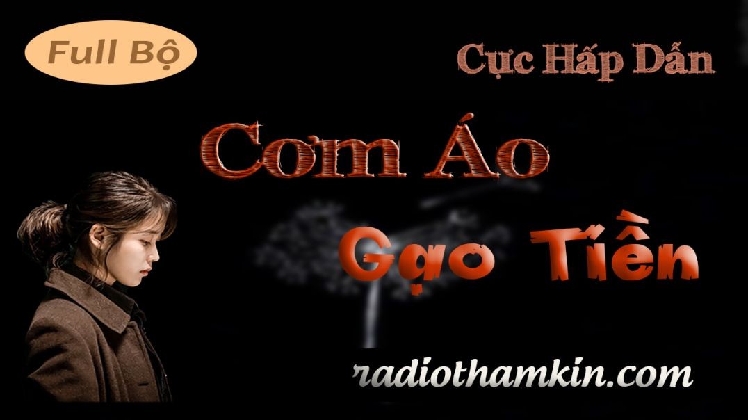 Radio Thầm Kín | CƠM ÁO GẠO TIỀN - Truyện đời thực Việt Nam nghe đảm bảo không hối hận